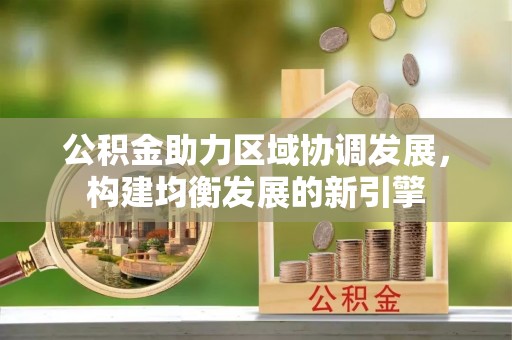 古田公积金助力区域协调发展，构建均衡发展的新引擎