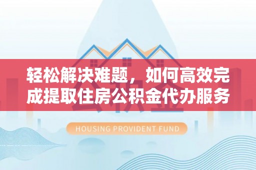 古田轻松解决难题，如何高效完成提取住房公积金代办服务