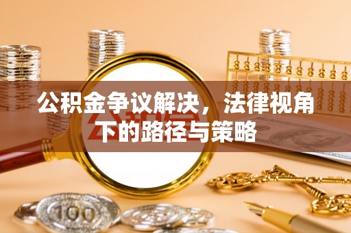 古田公积金争议解决，法律视角下的路径与策略
