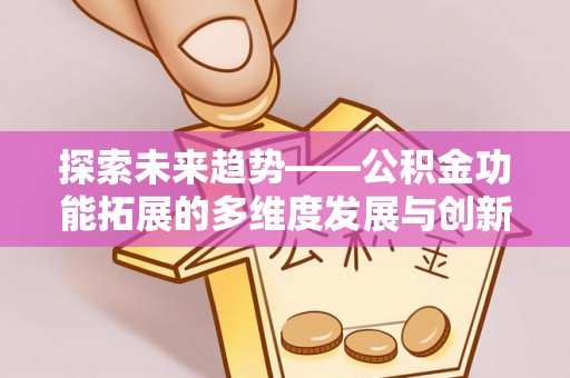 古田探索未来趋势——公积金功能拓展的多维度发展与创新