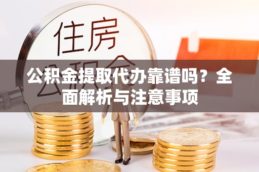 古田公积金提取代办靠谱吗？全面解析与注意事项