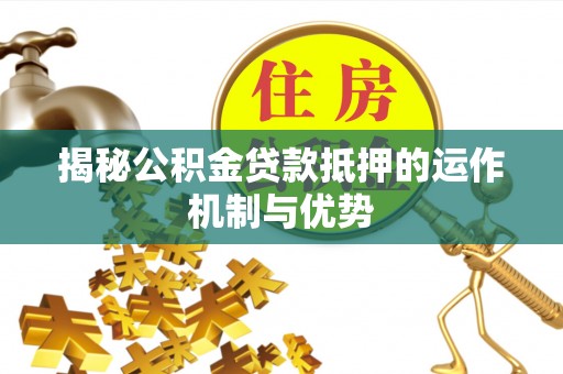 古田揭秘公积金贷款抵押的运作机制与优势