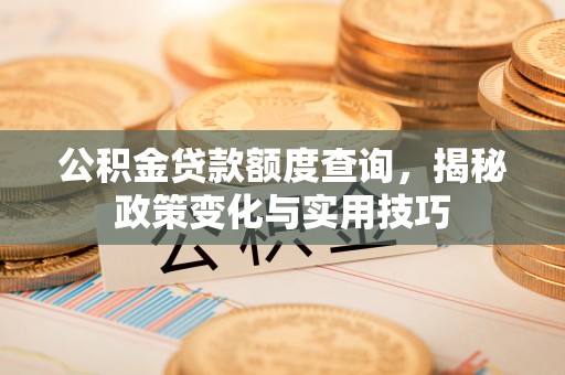 古田公积金贷款额度查询，揭秘政策变化与实用技巧