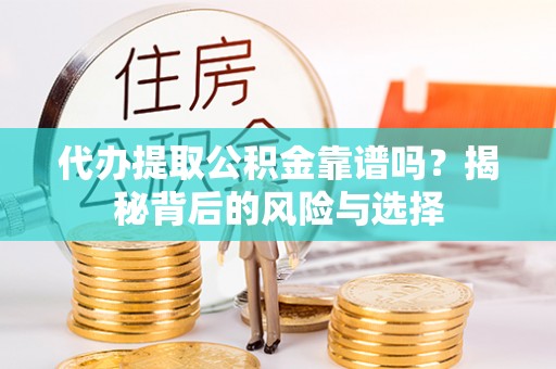 古田代办提取公积金靠谱吗？揭秘背后的风险与选择