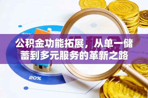 古田公积金功能拓展，从单一储蓄到多元服务的革新之路