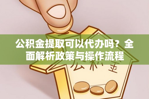 古田公积金提取可以代办吗？全面解析政策与操作流程
