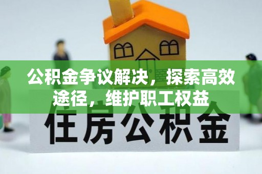 古田公积金争议解决，探索高效途径，维护职工权益