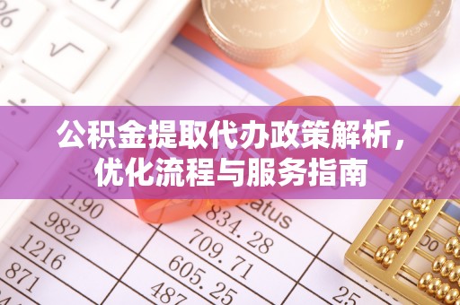 古田公积金提取代办政策解析，优化流程与服务指南