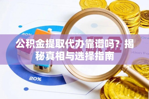 古田公积金提取代办靠谱吗？揭秘真相与选择指南