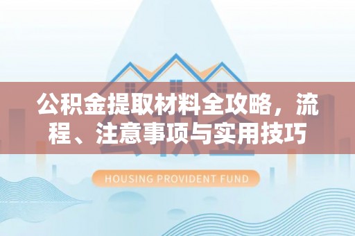 古田公积金提取材料全攻略，流程、注意事项与实用技巧