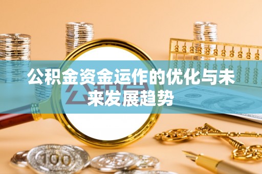 古田公积金资金运作的优化与未来发展趋势