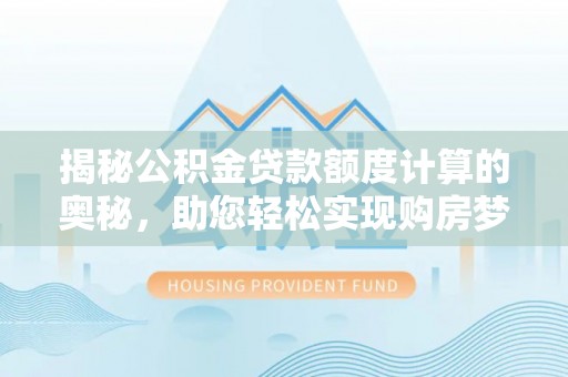古田揭秘公积金贷款额度计算的奥秘，助您轻松实现购房梦想