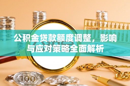 古田公积金贷款额度调整，影响与应对策略全面解析
