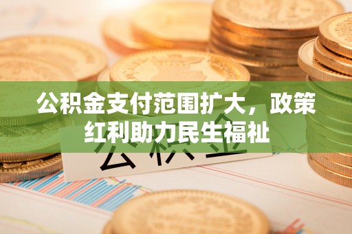 古田公积金支付范围扩大，政策红利助力民生福祉