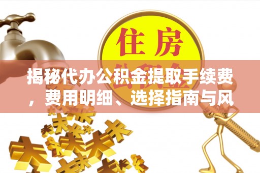 古田揭秘代办公积金提取手续费，费用明细、选择指南与风险防范