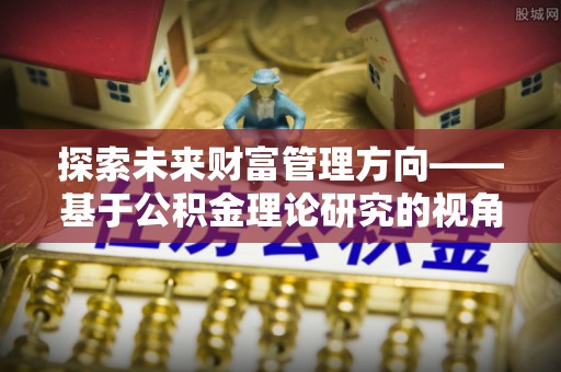 古田探索未来财富管理方向——基于公积金理论研究的视角