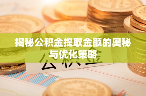 古田揭秘公积金提取金额的奥秘与优化策略