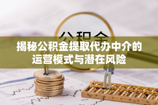 古田揭秘公积金提取代办中介的运营模式与潜在风险
