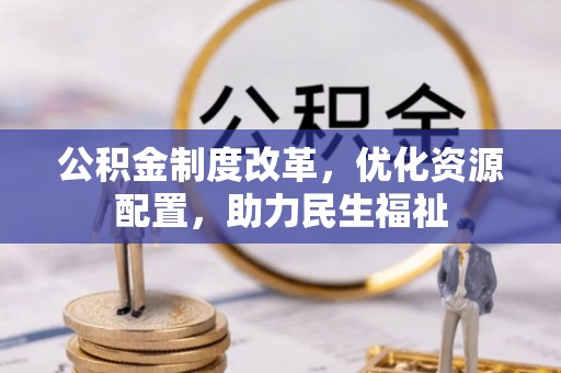 古田公积金制度改革，优化资源配置，助力民生福祉