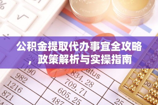 古田公积金提取代办事宜全攻略，政策解析与实操指南