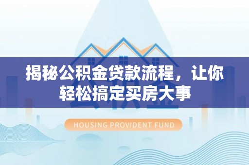 古田揭秘公积金贷款流程，让你轻松搞定买房大事