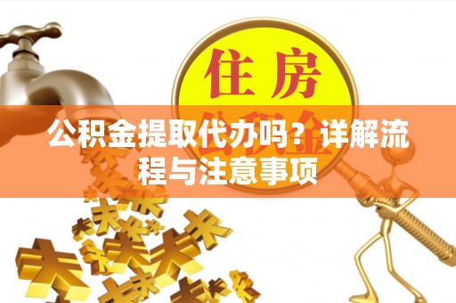 古田公积金提取代办吗？详解流程与注意事项