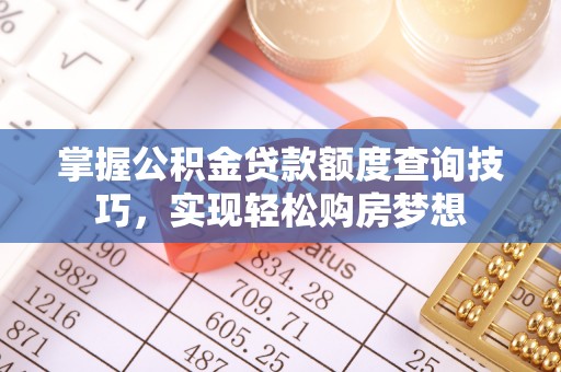 古田掌握公积金贷款额度查询技巧，实现轻松购房梦想