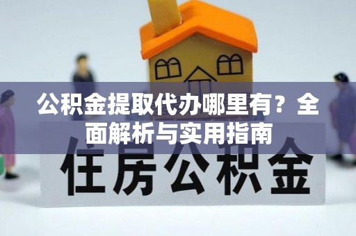 古田公积金提取代办哪里有？全面解析与实用指南