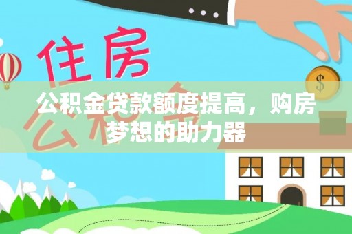 古田公积金贷款额度提高，购房梦想的助力器