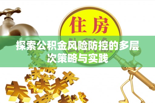 古田探索公积金风险防控的多层次策略与实践