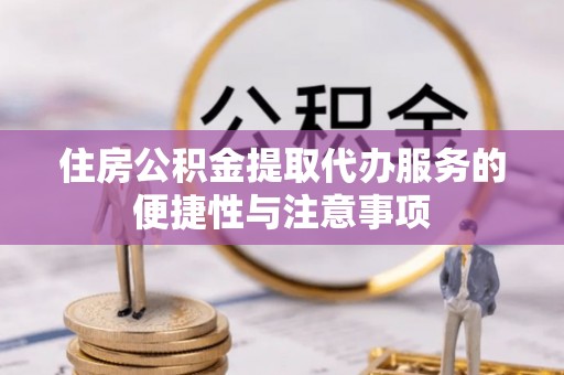 古田住房公积金提取代办服务的便捷性与注意事项