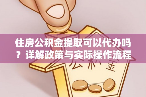古田住房公积金提取可以代办吗？详解政策与实际操作流程