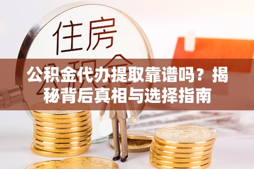 古田公积金代办提取靠谱吗？揭秘背后真相与选择指南