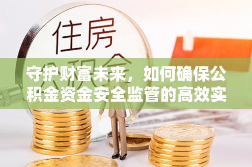 古田守护财富未来，如何确保公积金资金安全监管的高效实施
