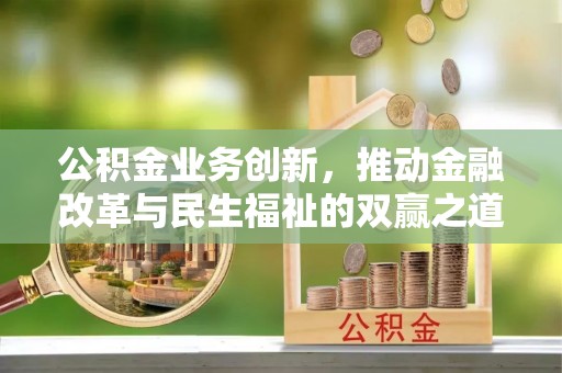 古田公积金业务创新，推动金融改革与民生福祉的双赢之道