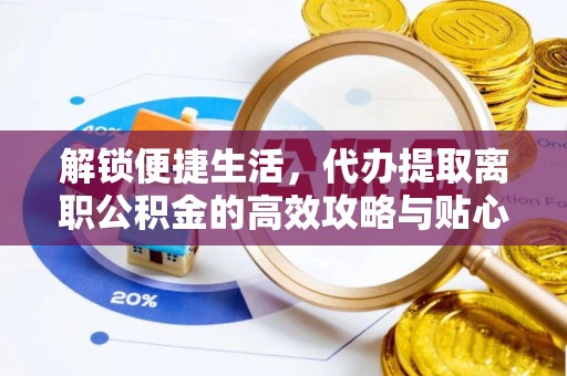 古田解锁便捷生活，代办提取离职公积金的高效攻略与贴心建议