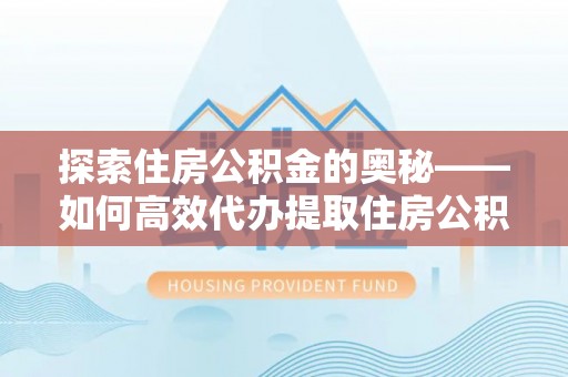 古田探索住房公积金的奥秘——如何高效代办提取住房公积金