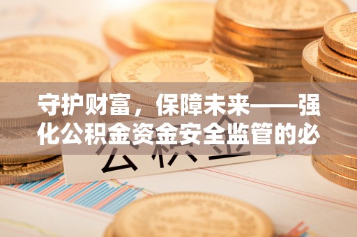 古田守护财富，保障未来——强化公积金资金安全监管的必要性
