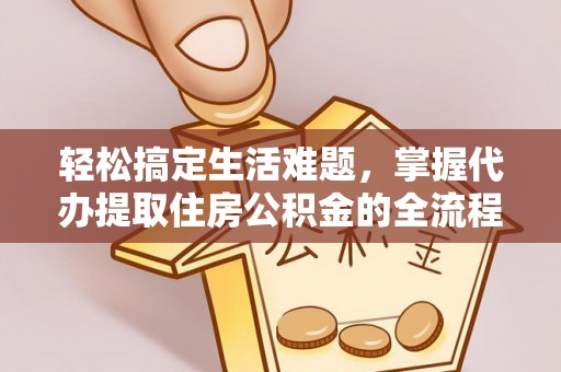 古田轻松搞定生活难题，掌握代办提取住房公积金的全流程
