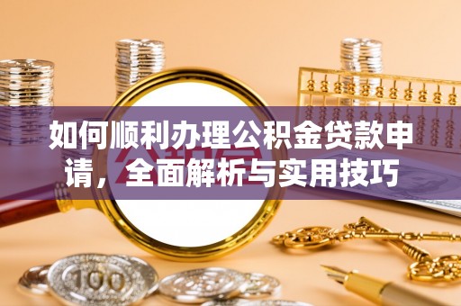 古田如何顺利办理公积金贷款申请，全面解析与实用技巧