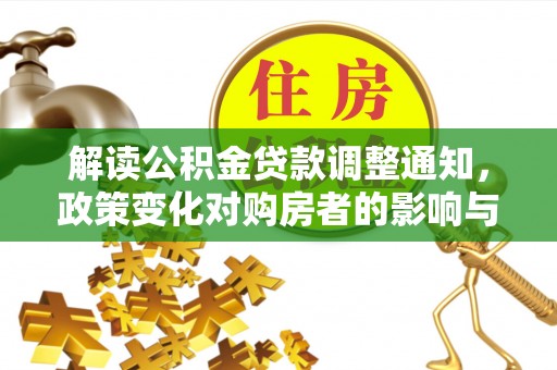 古田解读公积金贷款调整通知，政策变化对购房者的影响与应对策略