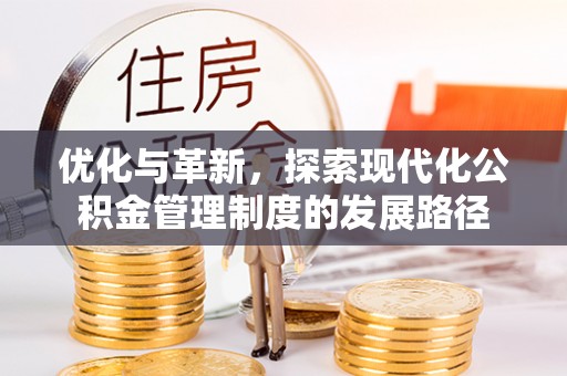 古田优化与革新，探索现代化公积金管理制度的发展路径