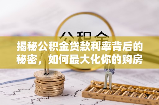 古田揭秘公积金贷款利率背后的秘密，如何最大化你的购房优势
