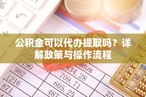 古田公积金可以代办提取吗？详解政策与操作流程