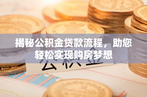古田揭秘公积金贷款流程，助您轻松实现购房梦想