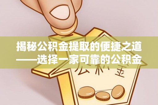 古田揭秘公积金提取的便捷之道——选择一家可靠的公积金提取代办公司