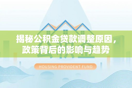 古田揭秘公积金贷款调整原因，政策背后的影响与趋势