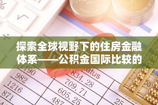 古田探索全球视野下的住房金融体系——公积金国际比较的深度解析