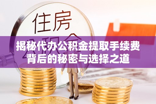 古田揭秘代办公积金提取手续费背后的秘密与选择之道