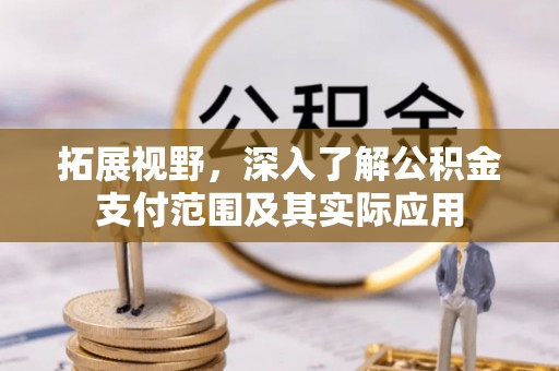 古田拓展视野，深入了解公积金支付范围及其实际应用